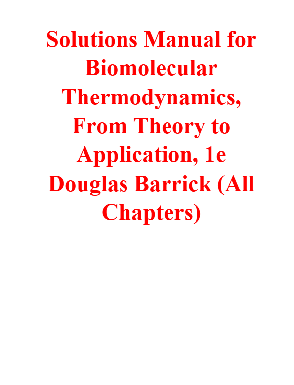 Solutions Manual For Biomolecular Thermodynamics From Theory to Application 1st Edition By Douglas B